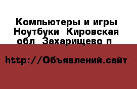 Компьютеры и игры Ноутбуки. Кировская обл.,Захарищево п.